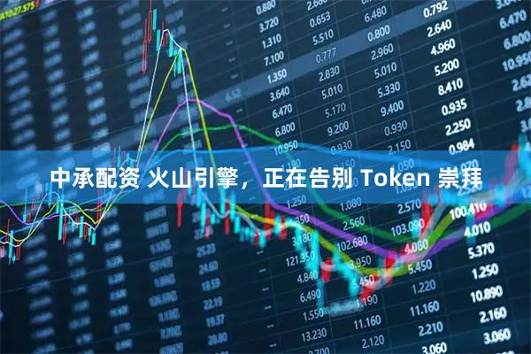 中承配资 火山引擎，正在告别 Token 崇拜